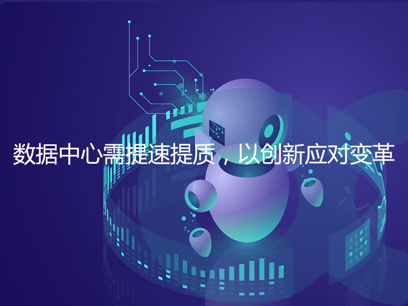 數(shù)據(jù)中心需提速提質(zhì)，以創(chuàng)新應(yīng)對變革