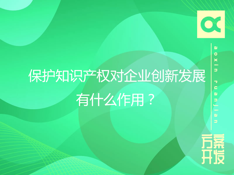 保護知識產(chǎn)權對企業(yè)創(chuàng)新發(fā)展有什么作用？