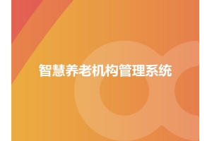 智慧養(yǎng)老機構(gòu)管理系統(tǒng)應(yīng)用及場景有哪些？