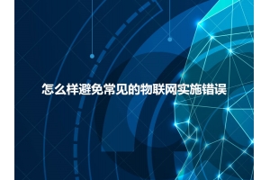 怎么樣避免常見的物聯(lián)網(wǎng)實(shí)施錯(cuò)誤呢？
