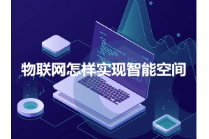 物聯(lián)網(wǎng)怎樣實現(xiàn)智能空間呢？