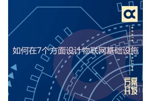 如何在7個方面設計物聯(lián)網(wǎng)基礎設施
