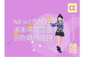 NB-IoT市場應用需求未來將覆蓋30%的物聯(lián)網(wǎng)連接